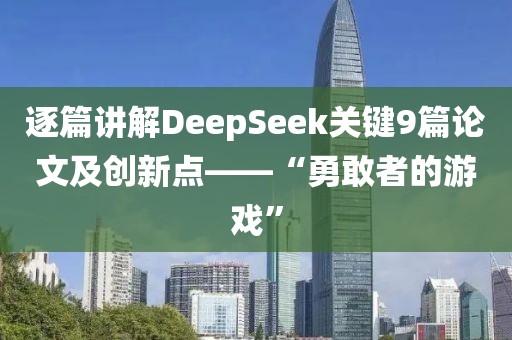 逐篇講解DeepSeek關(guān)鍵9篇論文及創(chuàng)新點(diǎn)——“勇敢者的游戲”