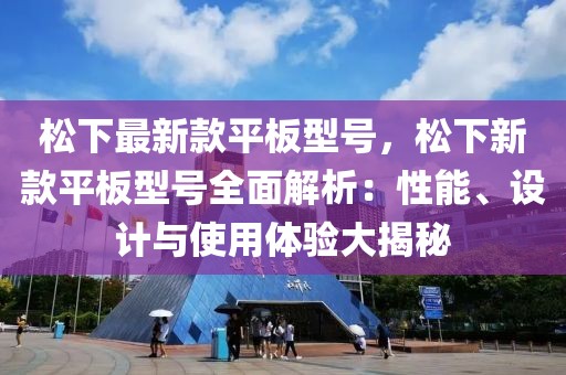 松下最新款平板型號，松下新款平板型號全面解析：性能、設(shè)計與使用體驗大揭秘