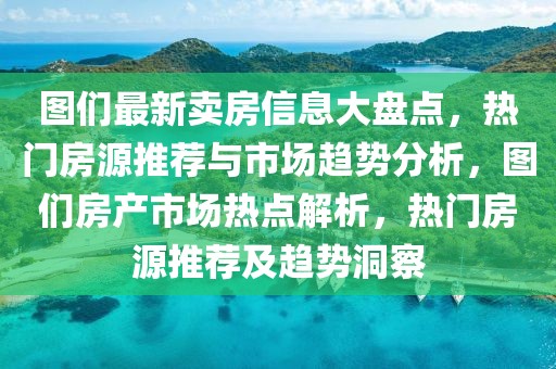 圖們最新賣房信息大盤點(diǎn)，熱門房源推薦與市場趨勢分析，圖們房產(chǎn)市場熱點(diǎn)解析，熱門房源推薦及趨勢洞察