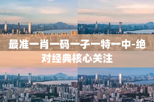 最準(zhǔn)一肖一碼一孑一特一中-絕對(duì)經(jīng)典核心關(guān)注