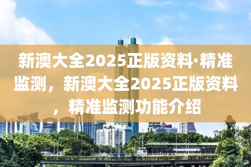 新澳大全2025正版資料·精準(zhǔn)監(jiān)測，新澳大全2025正版資料，精準(zhǔn)監(jiān)測功能介紹