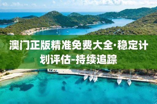 澳門正版精準免費大全·穩(wěn)定計劃評估-持續(xù)追蹤