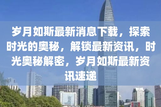 歲月如斯最新消息下載，探索時(shí)光的奧秘，解鎖最新資訊，時(shí)光奧秘解密，歲月如斯最新資訊速遞