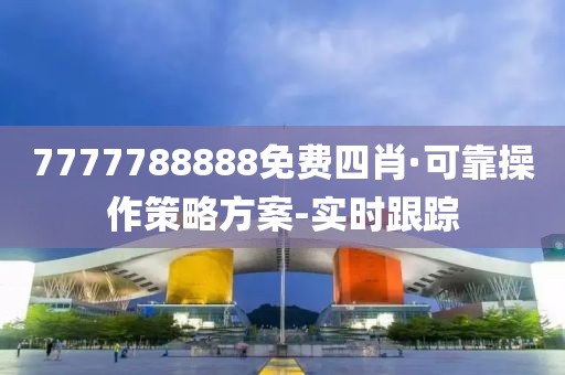 7777788888免費四肖·可靠操作策略方案-實時跟蹤
