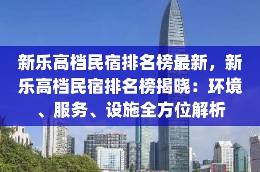 新樂高檔民宿排名榜最新，新樂高檔民宿排名榜揭曉：環(huán)境、服務(wù)、設(shè)施全方位解析
