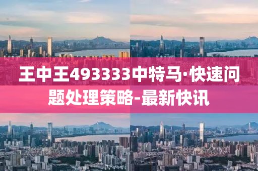 王中王493333中特馬·快速問題處理策略-最新快訊
