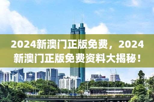 2024新澳門正版免費(fèi)，2024新澳門正版免費(fèi)資料大揭秘！