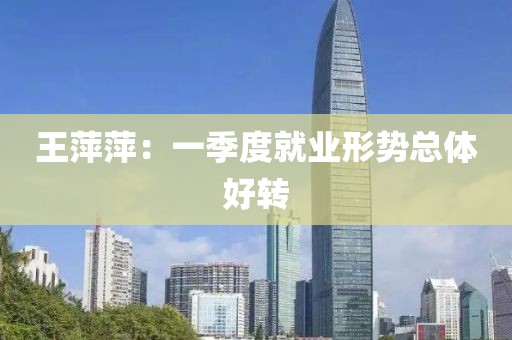 王萍萍：一季度就業(yè)形勢總體好轉(zhuǎn)