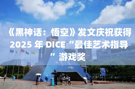 《黑神話：悟空》發(fā)文慶祝獲得 2025 年 DICE“最佳藝術(shù)指導(dǎo)”游戲獎(jiǎng)