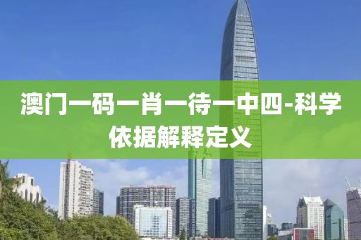澳門一碼一肖一待一中四-科學(xué)依據(jù)解釋定義