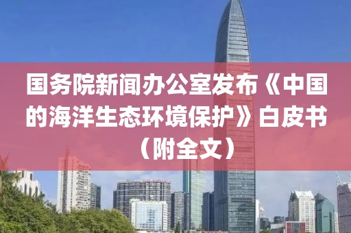 國(guó)務(wù)院新聞辦公室發(fā)布《中國(guó)的海洋生態(tài)環(huán)境保護(hù)》白皮書(shū)（附全文）