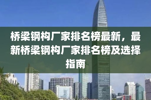 橋梁鋼構廠家排名榜最新，最新橋梁鋼構廠家排名榜及選擇指南
