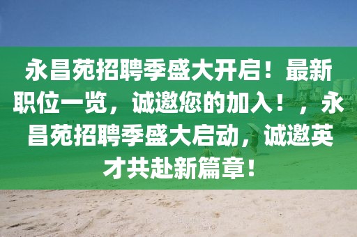 永昌苑招聘季盛大開啟！最新職位一覽，誠邀您的加入！，永昌苑招聘季盛大啟動，誠邀英才共赴新篇章！