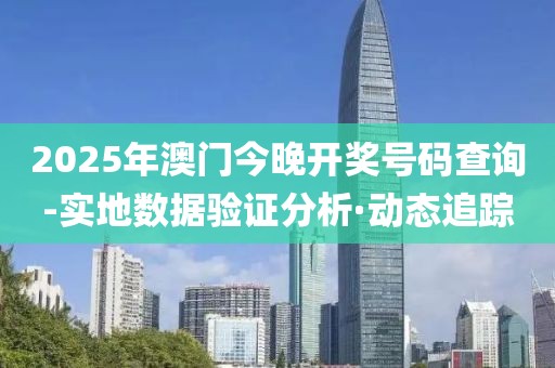 2025年澳門今晚開獎(jiǎng)號(hào)碼查詢-實(shí)地?cái)?shù)據(jù)驗(yàn)證分析·動(dòng)態(tài)追蹤