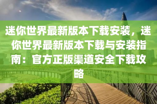 迷你世界最新版本下載安裝，迷你世界最新版本下載與安裝指南：官方正版渠道安全下載攻略