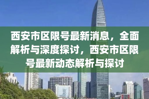 西安市區(qū)限號(hào)最新消息，全面解析與深度探討，西安市區(qū)限號(hào)最新動(dòng)態(tài)解析與探討
