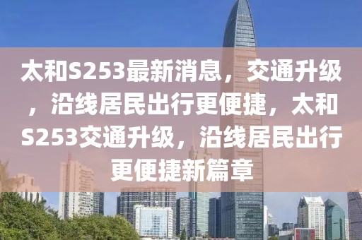 太和S253最新消息，交通升級(jí)，沿線居民出行更便捷，太和S253交通升級(jí)，沿線居民出行更便捷新篇章
