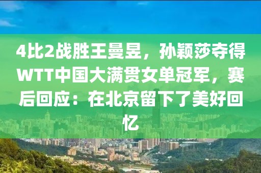 4比2戰(zhàn)勝王曼昱，孫穎莎奪得WTT中國大滿貫女單冠軍，賽后回應(yīng)：在北京留下了美好回憶