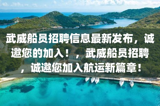 武威船員招聘信息最新發(fā)布，誠(chéng)邀您的加入！，武威船員招聘，誠(chéng)邀您加入航運(yùn)新篇章！
