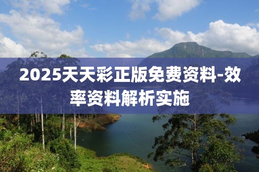 2025天天彩正版免費資料-效率資料解析實施