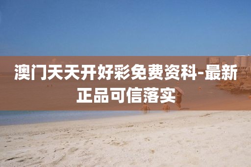 澳門天天開好彩免費資科-最新正品可信落實