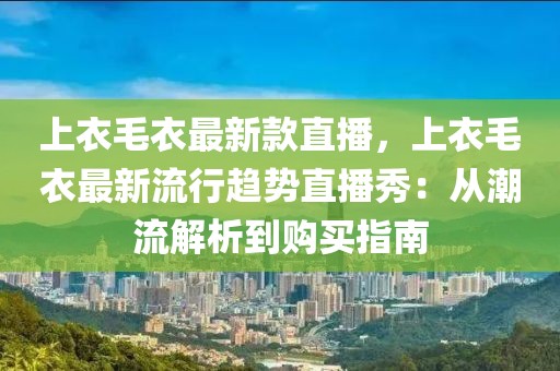 上衣毛衣最新款直播，上衣毛衣最新流行趨勢直播秀：從潮流解析到購買指南