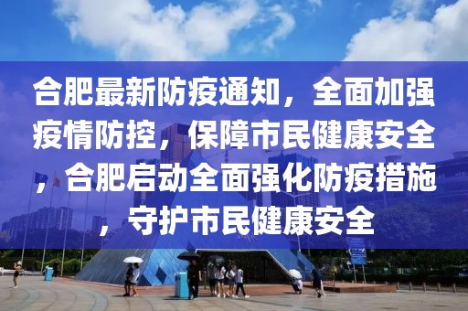 合肥最新防疫通知，全面加強疫情防控，保障市民健康安全，合肥啟動全面強化防疫措施，守護市民健康安全