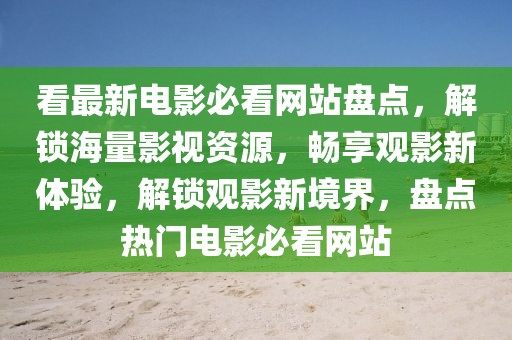 看最新電影必看網(wǎng)站盤(pán)點(diǎn)，解鎖海量影視資源，暢享觀(guān)影新體驗(yàn)，解鎖觀(guān)影新境界，盤(pán)點(diǎn)熱門(mén)電影必看網(wǎng)站