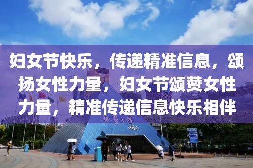 婦女節(jié)快樂(lè)，傳遞精準(zhǔn)信息，頌揚(yáng)女性力量，婦女節(jié)頌贊女性力量，精準(zhǔn)傳遞信息快樂(lè)相伴