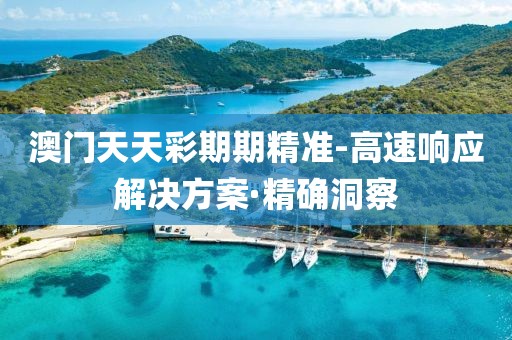 澳門天天彩期期精準(zhǔn)-高速響應(yīng)解決方案·精確洞察