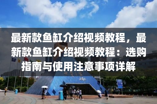 最新款魚缸介紹視頻教程，最新款魚缸介紹視頻教程：選購指南與使用注意事項(xiàng)詳解
