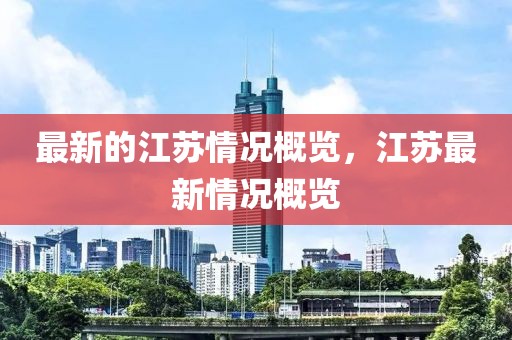 最新的江蘇情況概覽，江蘇最新情況概覽