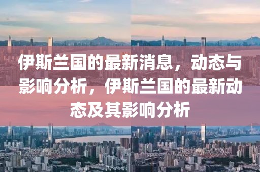伊斯蘭國的最新消息，動態(tài)與影響分析，伊斯蘭國的最新動態(tài)及其影響分析