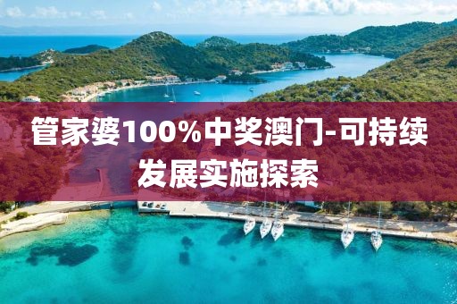管家婆100%中獎澳門-可持續(xù)發(fā)展實施探索