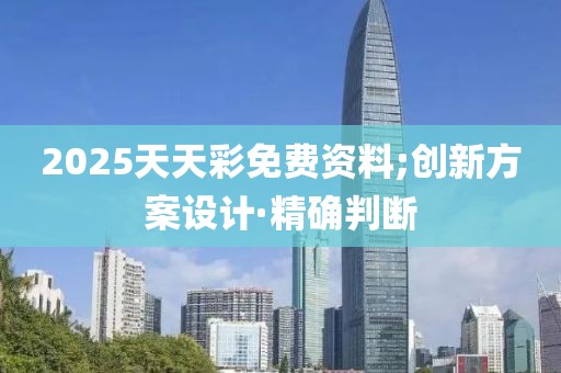 2025天天彩免費(fèi)資料;創(chuàng)新方案設(shè)計(jì)·精確判斷