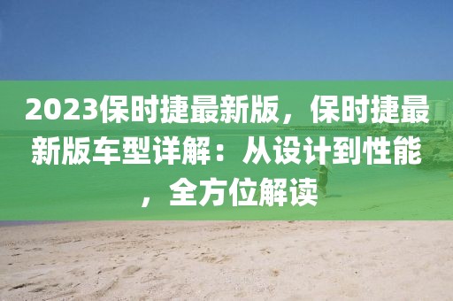 2023保時(shí)捷最新版，保時(shí)捷最新版車型詳解：從設(shè)計(jì)到性能，全方位解讀