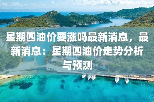 星期四油價(jià)要漲嗎最新消息，最新消息：星期四油價(jià)走勢(shì)分析與預(yù)測(cè)