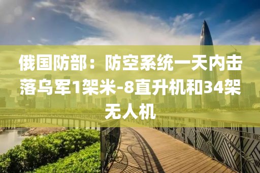 俄國(guó)防部：防空系統(tǒng)一天內(nèi)擊落烏軍1架米-8直升機(jī)和34架無(wú)人機(jī)