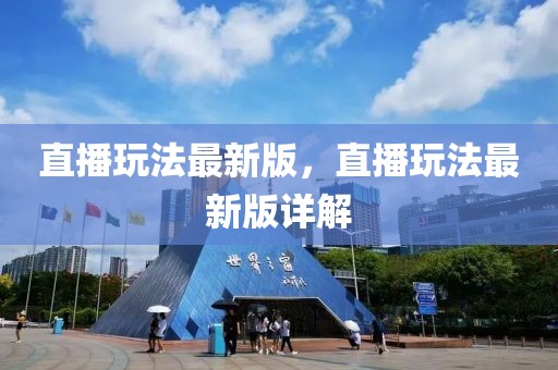 直播玩法最新版，直播玩法最新版詳解