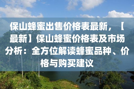 保山蜂蜜出售價(jià)格表最新，【最新】保山蜂蜜價(jià)格表及市場(chǎng)分析：全方位解讀蜂蜜品種、價(jià)格與購(gòu)買建議