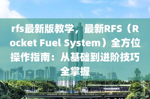 rfs最新版教學，最新RFS（Rocket Fuel System）全方位操作指南：從基礎(chǔ)到進階技巧全掌握