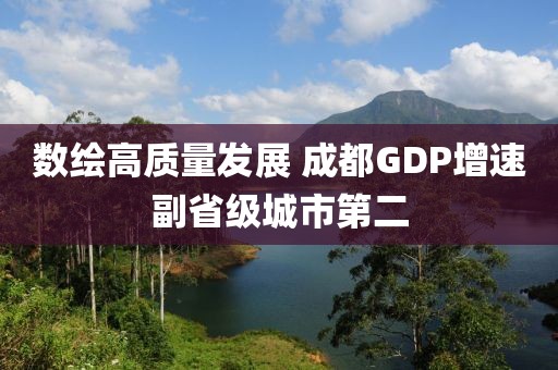 數(shù)繪高質(zhì)量發(fā)展 成都GDP增速副省級城市第二