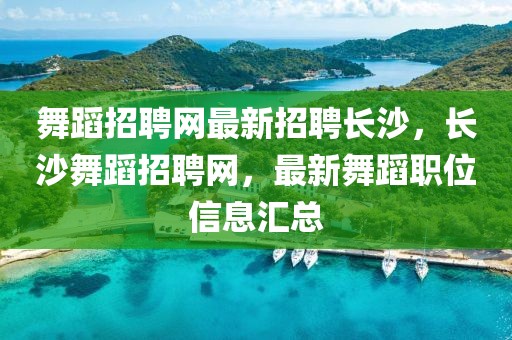 舞蹈招聘網(wǎng)最新招聘長(zhǎng)沙，長(zhǎng)沙舞蹈招聘網(wǎng)，最新舞蹈職位信息匯總