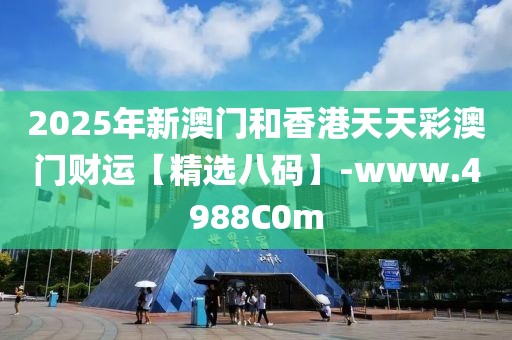 2025年新澳門(mén)和香港天天彩澳門(mén)財(cái)運(yùn)【精選八碼】-www.4988C0m