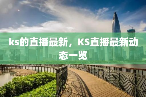 ks的直播最新，KS直播最新動態(tài)一覽