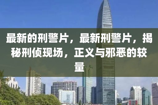 最新的刑警片，最新刑警片，揭秘刑偵現(xiàn)場(chǎng)，正義與邪惡的較量