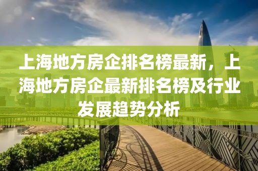 上海地方房企排名榜最新，上海地方房企最新排名榜及行業(yè)發(fā)展趨勢分析