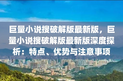 巨量小說搜破解版最新版，巨量小說搜破解版最新版深度探析：特點(diǎn)、優(yōu)勢(shì)與注意事項(xiàng)