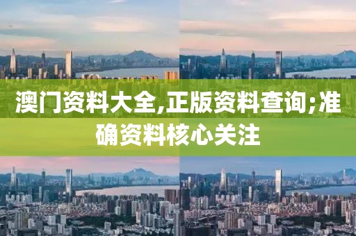 澳門資料大全,正版資料查詢;準確資料核心關注