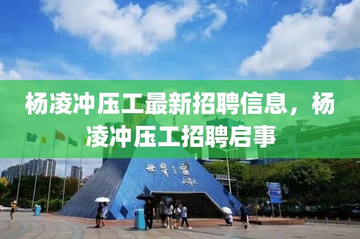 楊凌沖壓工最新招聘信息，楊凌沖壓工招聘啟事